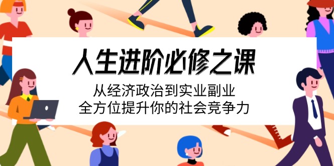 人生进阶必修之课：从经济政治到实业副业，全方位提升你的社会竞争力昊趣阁资源网昊趣阁资源网