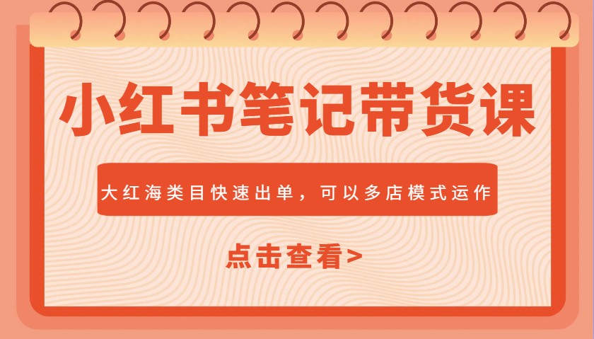 小红书笔记带货课，大红海类目快速出单，市场大，可以多店模式运作昊趣阁资源网昊趣阁资源网