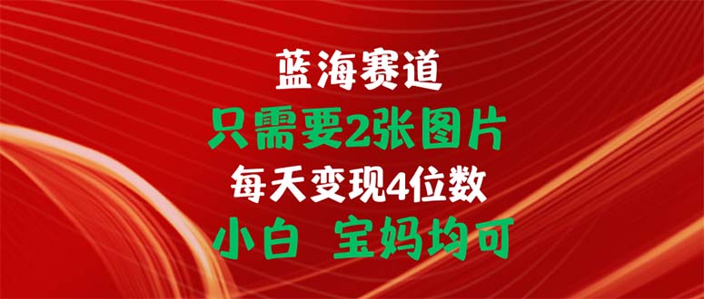 只需要2张图片 每天变现4位数 小白 宝妈均可昊趣阁资源网昊趣阁资源网