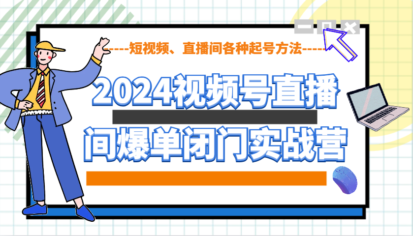 2024视频号直播间爆单闭门实战营，教你如何做视频号，短视频、直播间各种起号方法昊趣阁资源网昊趣阁资源网