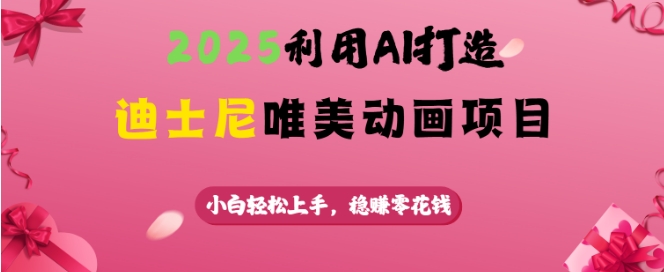 2025利用AI打造迪士尼唯美动画项目,小白轻松上手,稳挣零花钱