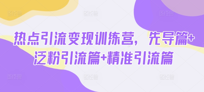 热点引流变现训练营,先导篇+泛粉引流篇+精准引流篇昊趣阁资源网昊趣阁资源网
