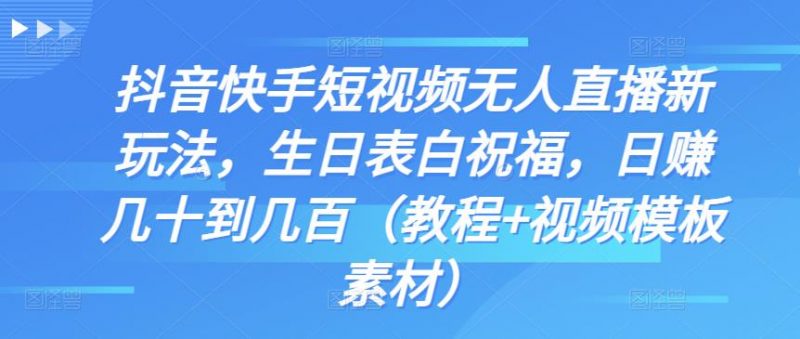 抖音快手短视频无人直播新玩法，生日表白祝福，日赚几十到几百（教程+视频模板素材）昊趣阁资源网昊趣阁资源网