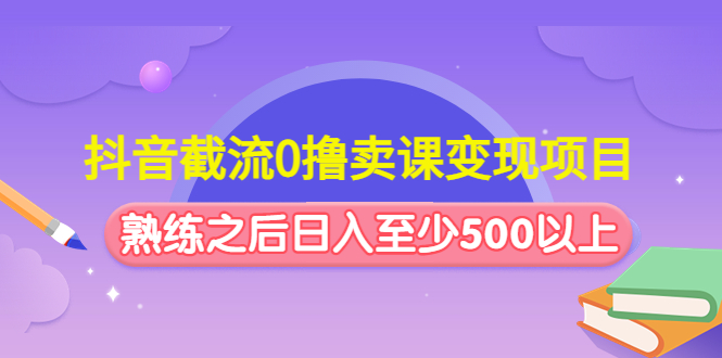 抖音截流0撸卖课变现项目:这个玩法熟练之后日入至少500以上昊趣阁资源网昊趣阁资源网