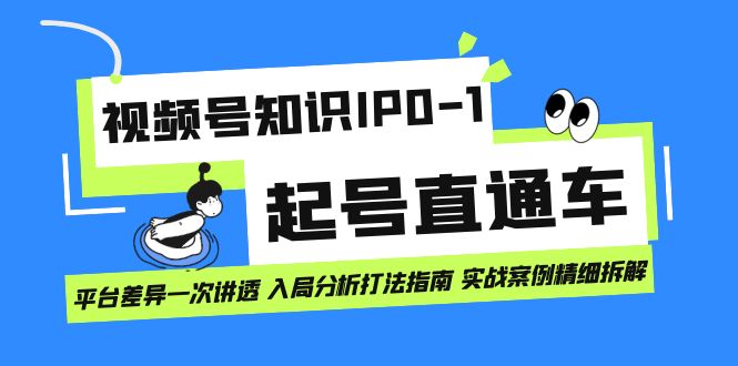 视频号知识IP0-1起号直通车 平台差异一次讲透 入局分析打法指南 实战案例..昊趣阁资源网昊趣阁资源网