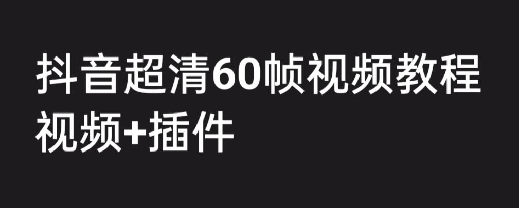 外面收费2300的抖音高清60帧视频教程，学会如何制作视频（教程+插件）昊趣阁资源网昊趣阁资源网