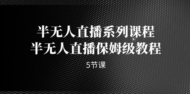 半无人直播系列课程,半无人直播保姆级教程(5节课)昊趣阁资源网昊趣阁资源网