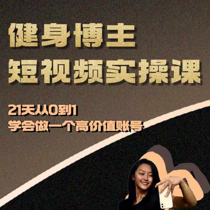 健身博主短视频实操课——21天从0到1学会做一个高价值账号昊趣阁资源网昊趣阁资源网
