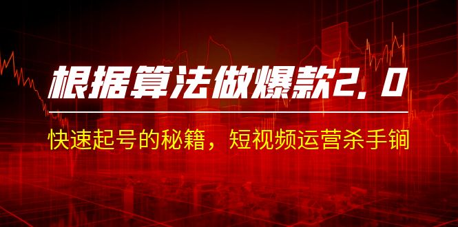 某收费课程《根据-算法做爆款 2.0》快速起号的秘籍,短视频运营杀手锏昊趣阁资源网昊趣阁资源网