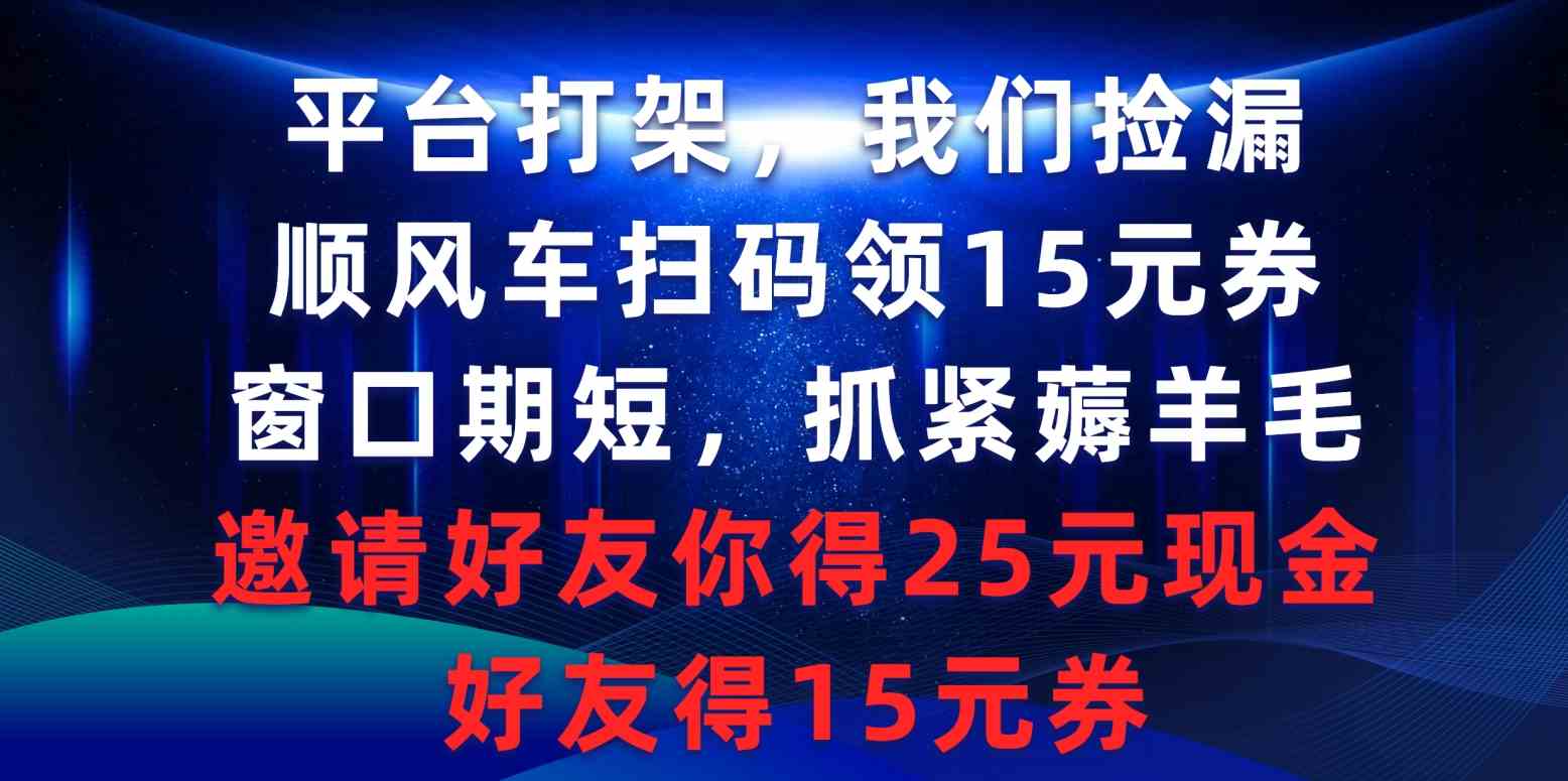 (9316期)平台打架我们捡漏,顺风车扫码领15元券,窗口期短抓紧薅羊毛,邀请好友…昊趣阁资源网昊趣阁资源网