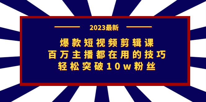 爆款短视频剪辑课:百万主播都在用的技巧,轻松突破10w粉丝昊趣阁资源网昊趣阁资源网