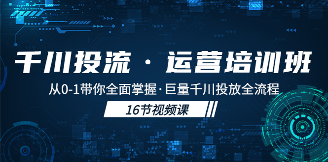 千川投流·运营培训班：从0-1带你全面掌握·巨量千川投放全流程！昊趣阁资源网昊趣阁资源网