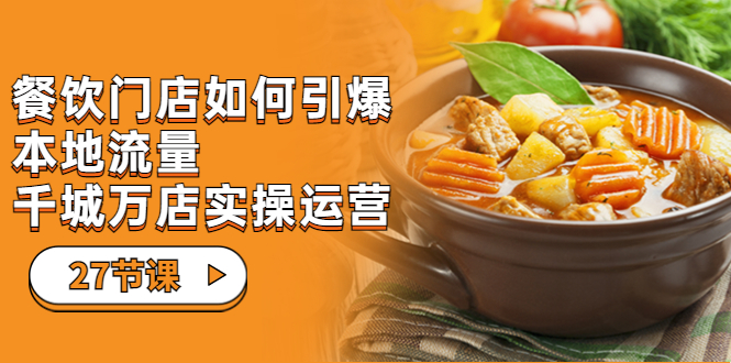 餐饮门店-如何引爆本地流量,千城万店实操运营(27节视频课)昊趣阁资源网昊趣阁资源网