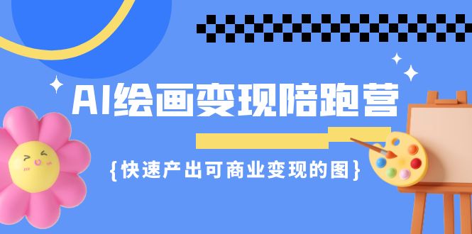 AI绘画·变现陪跑营，快速产出可商业变现的图（11节课）昊趣阁资源网昊趣阁资源网
