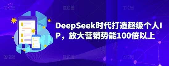DeepSeek时代打造超级个人IP，放大营销势能100倍以上昊趣阁资源网昊趣阁资源网