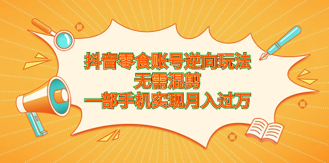 抖音零食账号逆向玩法，无需混剪，一部手机实现月入过万昊趣阁资源网昊趣阁资源网