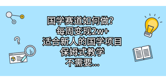 国学赛道如何做？每周变现2w+，适合新人的国学项目，保姆式教学，不需要…昊趣阁资源网昊趣阁资源网