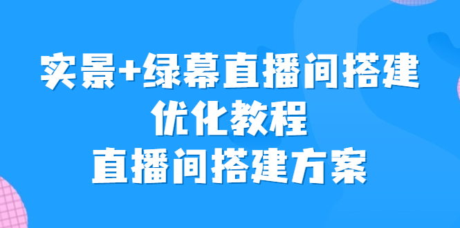 实景+绿幕直播间搭建优化教程,直播间搭建方案昊趣阁资源网昊趣阁资源网