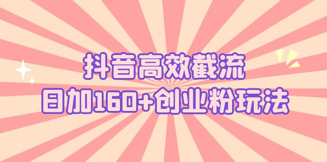 抖音高效截流日加160+创业粉玩法：详细操作实战演示！昊趣阁资源网昊趣阁资源网