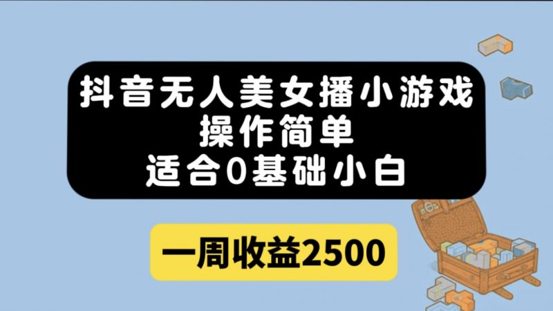 抖音无人美女播小游戏，操作简单，适合0基础小白一周收益2500昊趣阁资源网昊趣阁资源网