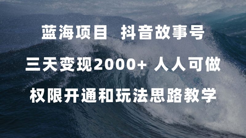 蓝海项目，抖音故事号 3天变现2000+人人可做 (权限开通+玩法教学+238G素材)昊趣阁资源网昊趣阁资源网