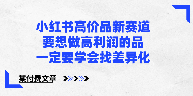 小红书高价品新赛道，要想做高利润的品，一定要学会找差异化【某付费文章】昊趣阁资源网昊趣阁资源网