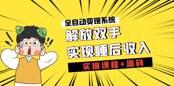 《全自动变现系统》解放双手,实现睡后收入(实操课程+源码)昊趣阁资源网昊趣阁资源网