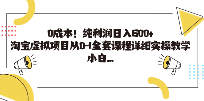 0成本！纯利润日入600+，淘宝虚拟项目从0-1全套课程详细实操教学，小白…昊趣阁资源网昊趣阁资源网