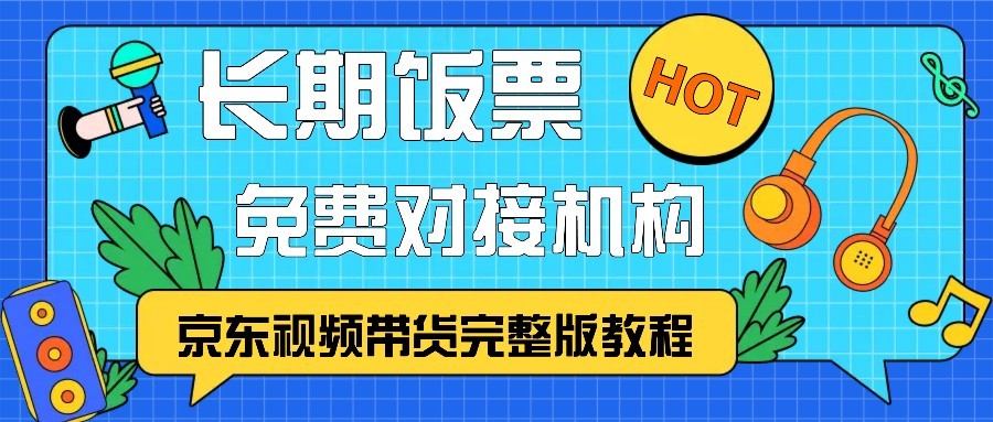 京东视频带货完整版教程，长期饭票、免费对接机构昊趣阁资源网昊趣阁资源网