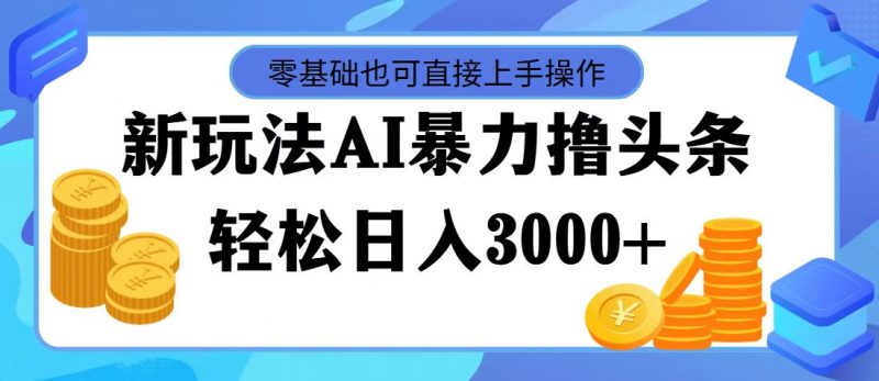 最新玩法AI暴力撸头条,零基础也可轻松日入3000+,当天起号,第二天见收益昊趣阁资源网昊趣阁资源网