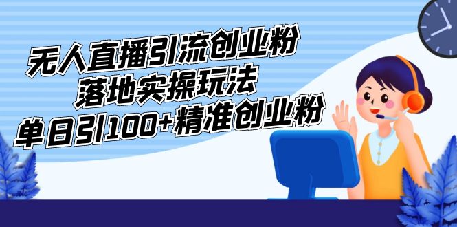 外面收费3980的无人直播引流创业粉落地实操玩法，单日引100+精准创业粉昊趣阁资源网昊趣阁资源网