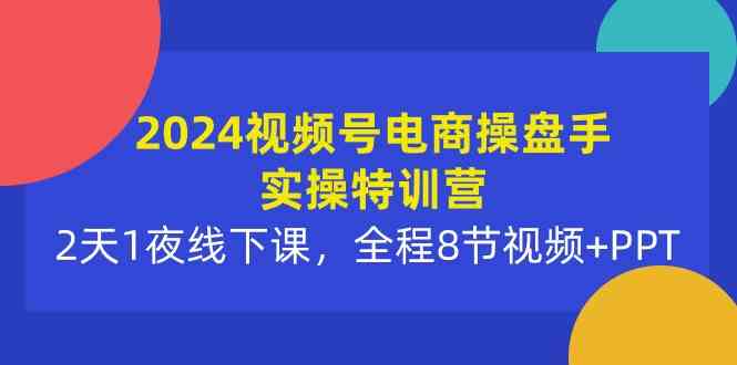 (10156期)2024视频号电商操盘手实操特训营:2天1夜线下课,全程8节视频+PPT昊趣阁资源网昊趣阁资源网
