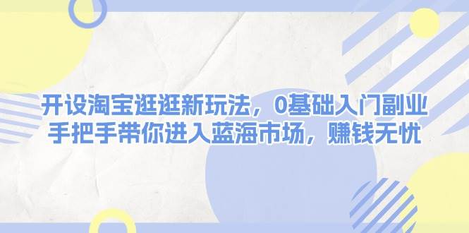 开设淘宝逛逛新玩法,0基础入门副业,手把手带你进入蓝海市场,赚钱无忧昊趣阁资源网昊趣阁资源网