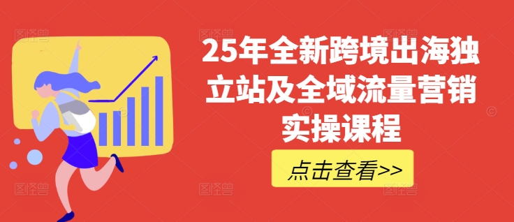 25年全新跨境出海独立站及全域流量营销实操课程，跨境电商独立站TIKTOK全域营销普货特货玩法大全昊趣阁资源网昊趣阁资源网