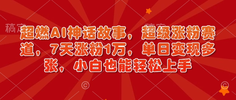 超燃AI神话故事,超级涨粉赛道,7天涨粉1万,单日变现多张,小白也能轻松上手(附详细教程)昊趣阁资源网昊趣阁资源网