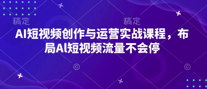 AI短视频创作与运营实战课程，布局Al短视频流量不会停昊趣阁资源网昊趣阁资源网