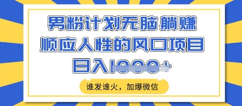 男粉计划无脑躺Z,顺应人性的风口项目,谁发谁火,加爆微信,日入多张【揭秘】昊趣阁资源网昊趣阁资源网