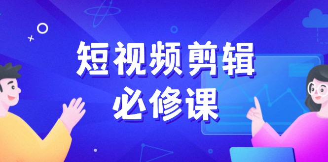 短视频剪辑必修课，百万剪辑师成长秘籍，找素材、拆片、案例拆解昊趣阁资源网昊趣阁资源网