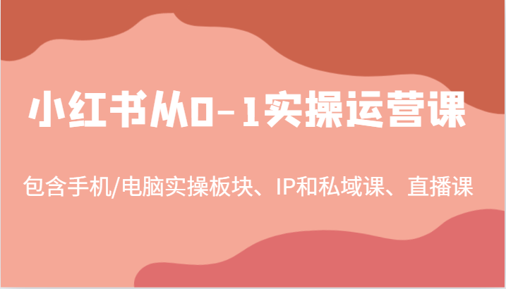 小红书从0-1实操运营课，包含手机/电脑实操板块、IP和私域课、直播课(97节)昊趣阁资源网昊趣阁资源网