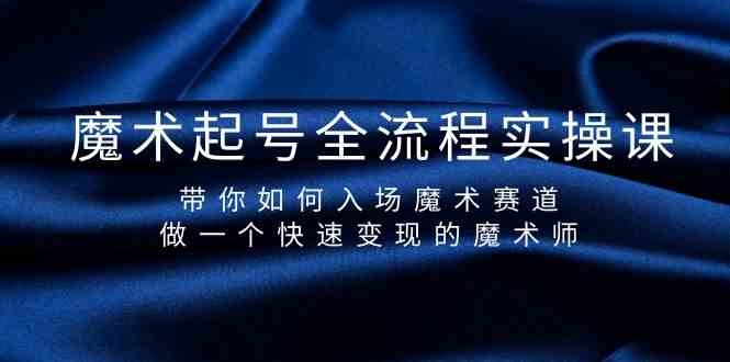 （9564期）魔术起号全流程实操课，带你如何入场魔术赛道，做一个快速变现的魔术师昊趣阁资源网昊趣阁资源网