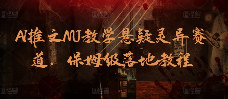 AI推文MJ教学悬疑灵异赛道，保姆级落地教程昊趣阁资源网昊趣阁资源网