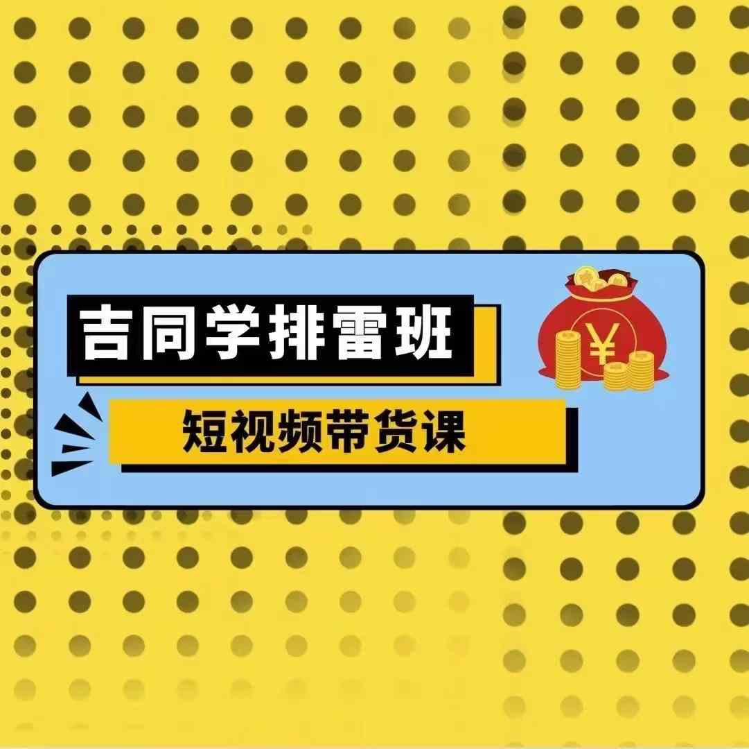 吉同学排雷班短视频带货课，零基础·详解流量成果昊趣阁资源网昊趣阁资源网