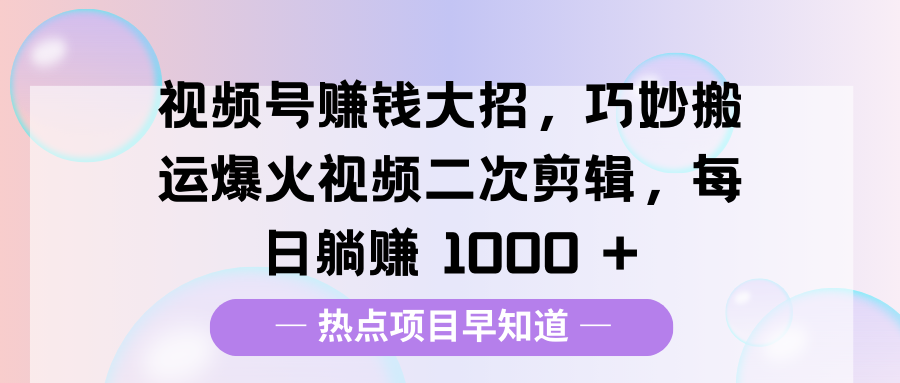 视频号赚钱大招，巧妙搬运爆火视频二次剪辑，每日躺赚 1000 +昊趣阁资源网昊趣阁资源网