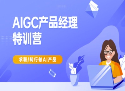 AIGC产品经理特训营-产品经理较教程,求职转行做AI产品昊趣阁资源网昊趣阁资源网