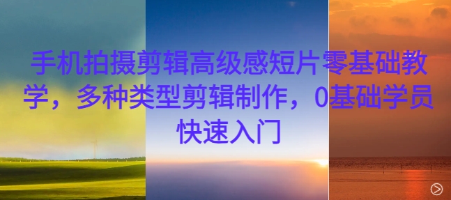手机拍摄剪辑高级感短片零基础教学，多种类型剪辑制作，0基础学员快速入门昊趣阁资源网昊趣阁资源网