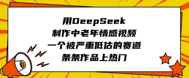 用DeepSeek制作中老年情感视频，一个被严重低估的赛道，条条作品上热门昊趣阁资源网昊趣阁资源网