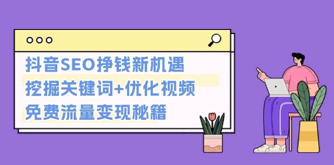 抖音SEO挣钱新机遇：挖掘关键词+优化视频，免费流量变现秘籍昊趣阁资源网昊趣阁资源网