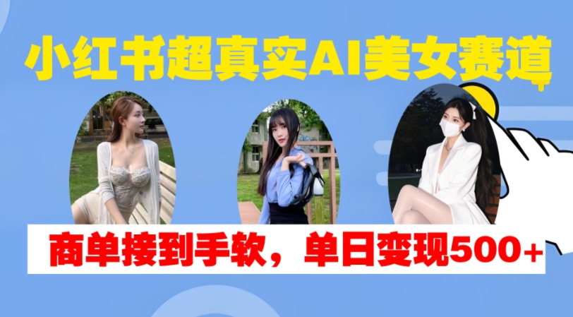 小红书超真实AI美女赛道，商单拿到手软，单日变现500+昊趣阁资源网昊趣阁资源网