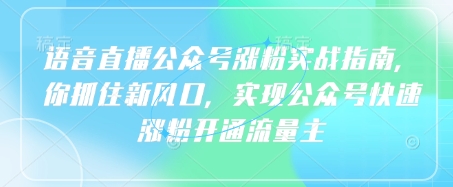 语音直播公众号涨粉实战指南,你抓住新风口,实现公众号快速涨粉开通流量主昊趣阁资源网昊趣阁资源网