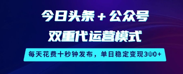 今日头条+公众号双重代运营模式,每天花费十秒钟发布,单日稳定变现3张【揭秘】昊趣阁资源网昊趣阁资源网